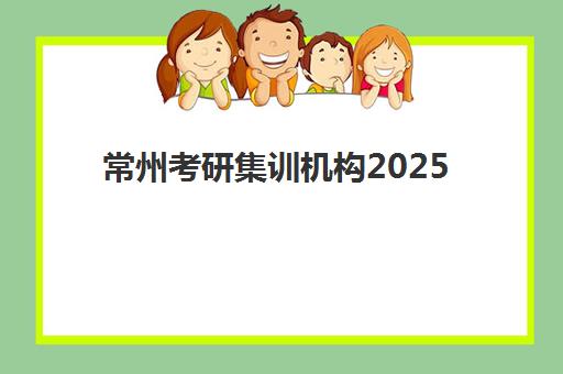常州考研集训机构2025年考试时间如何查询?最新权威时间表、择校指南与备考策略全解析 常州考研集训机构2025年考试时间如何查询?最新权威时间表、择校指南与备考策略全解析