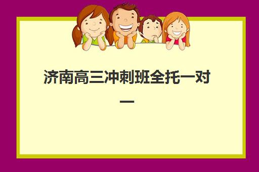 济南高三冲刺班全托一对一时间2025年公布如何查询？最新权威时间表、择校策略与备考指南全解析
