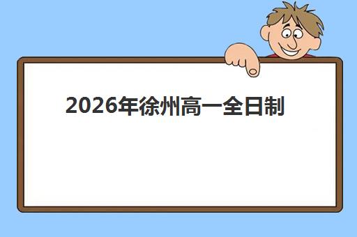 2026年徐州高一全日制补习班预报名时间是什么时候？最新预报名时间节点、流程步骤与准备材料全攻略