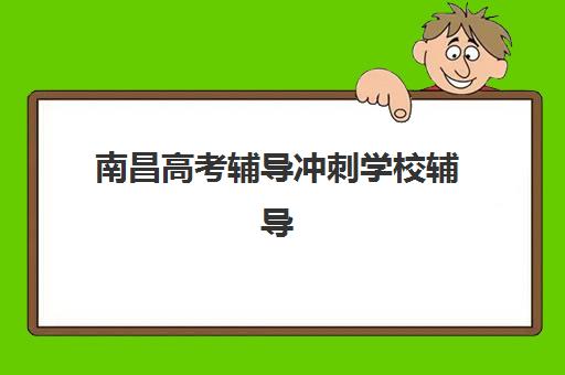 南昌高考辅导冲刺学校辅导机构哪个比较好？2025年最新权威排名、各校特色解析与科学择校全指南