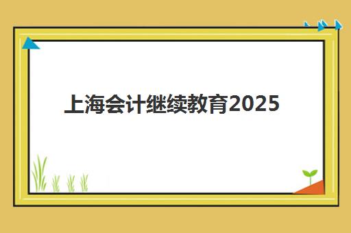上海会计继续教育2025选哪家？官方指定平台与区域面授班深度评测指南