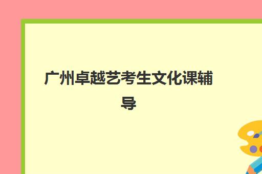 广州卓越艺考生文化课辅导补习机构学费贵吗？2025年收费标准全面解析与性价比评估指南