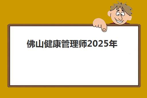 佛山健康管理师2025年报考指南：报名时间与资格条件全解析