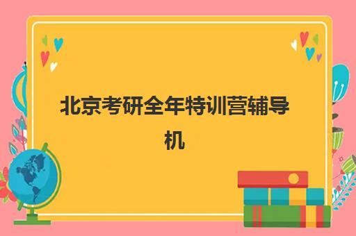 北京考研全年特训营辅导机构排名榜前十名如何查询?2025年最新权威榜单、择校标准与成功案例深度解析 北京考研全年特训营辅导机构排名榜前十名如何查询?2025年最新权威榜单、择校标准与成功案例深度解析