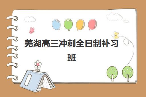 芜湖高三冲刺全日制补习班比较厉害的培训机构有哪些，封闭式集训班选择指南