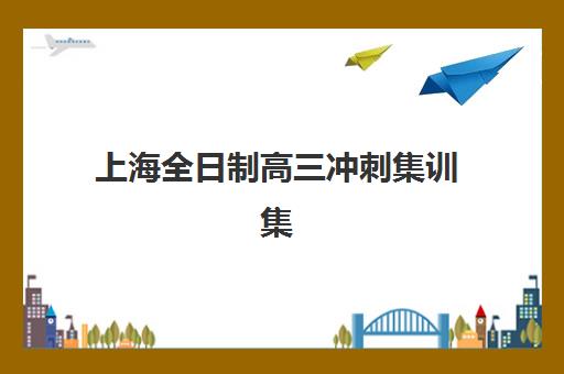 上海全日制高三冲刺集训集训营排名前十名如何查询？2025年最新权威榜单与科学择校避坑全指南