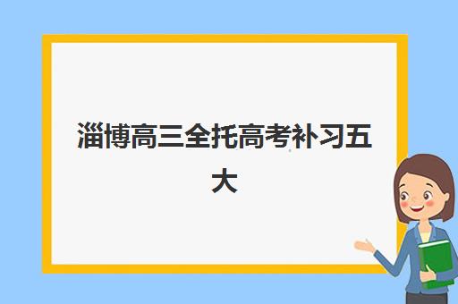 淄博高三全托高考补习五大机构服务白皮书如何获取？2025年权威机构详情、服务对比与科学选择指南全解析