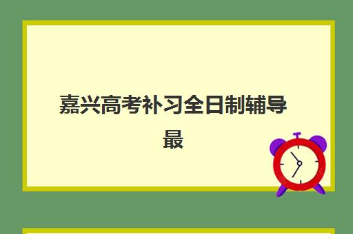 嘉兴高考补习全日制辅导最容易的大学有哪些？2025年最新权威排名、择校标准与升学策略全指南