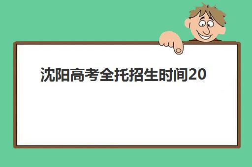 沈阳高考全托招生时间2025年具体时间如何查询？最新招生日程、各校截止日对比与科学报名全指南