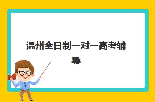 温州全日制一对一高考辅导培训班哪个好一点？2025年最新排名、择校技巧与成功案例深度解析