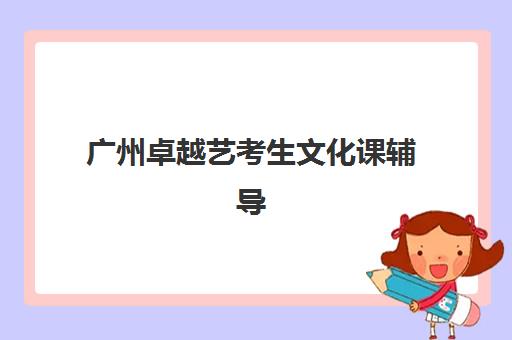 广州卓越艺考生文化课辅导补习机构学费多少钱？2025年收费标准与报读指南