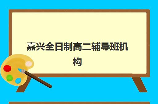 嘉兴全日制高二辅导班机构用户满意度如何提升？2025年最新满意度分析与科学择校全指南