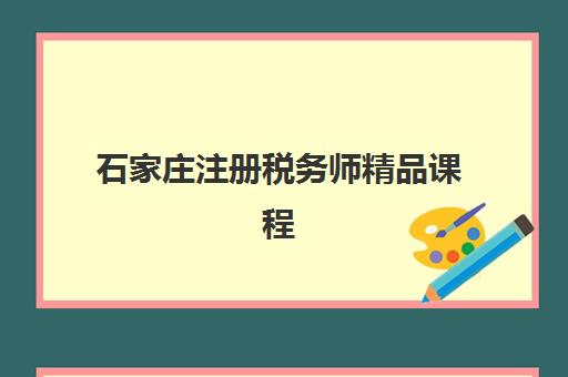 石家庄注册税务师精品课程机构教研能力TOP5如何评估？2025年最新排名标准与科学择校全指南