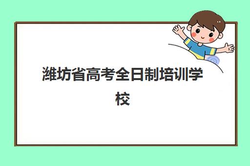 潍坊省高考全日制培训学校培训机构有哪些地方？2025年最新校区分布与择校指南