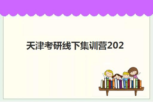 天津考研线下集训营2025年考试时间公布后如何规划？寒假集训营选择全攻略