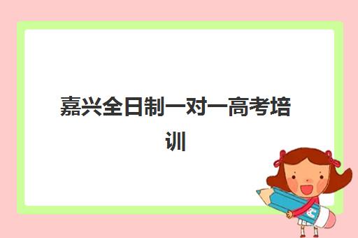 嘉兴全日制一对一高考培训辅导班学费一般多少钱，2025年收费标准与择校指南