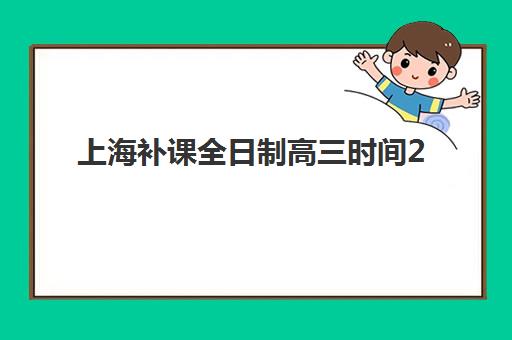 上海补课全日制高三时间2025考试时间表如何查询？最新高考安排与备考规划全指南