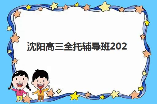 沈阳高三全托辅导班2025年时间规划，最新开学时间与课程安排全解析