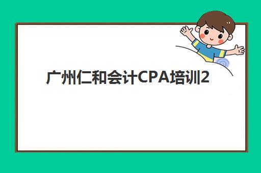 广州仁和会计CPA培训2025年报名人数多少？最新数据预测与择校全指南