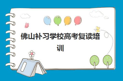 佛山补习学校高考复读培训学校排名如何选？2025年最新榜单与择校全攻略