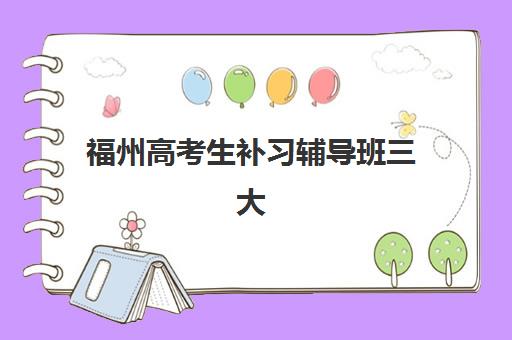 福州高考生补习辅导班三大公办机构特色对比如何选择？2025年最新权威排名、各校优劣势解析与科学择校全指南