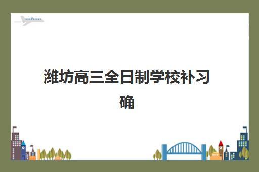 潍坊高三全日制学校补习确认现场确认时间安排如何查询？2025年最新时间节点与科学规划全指南