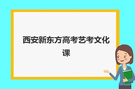 西安新东方高考艺考文化课培训机构收费标准价格一览，2025年收费明细与高性价比报班全攻略