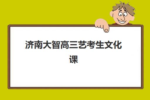 济南大智高三艺考生文化课培训机构收费价格多少钱？2025年价目表与高性价比报班指南