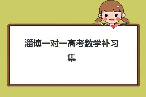 淄博一对一高考数学补习集训营哪家口碑好？2025年权威TOP5榜单、择校黄金准则与高性价比机构选择全指南