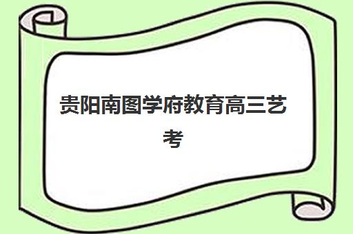 贵阳南图学府教育高三艺考文化课补习学校集训费用多少钱？2025年收费标准详解与高性价比报读指南