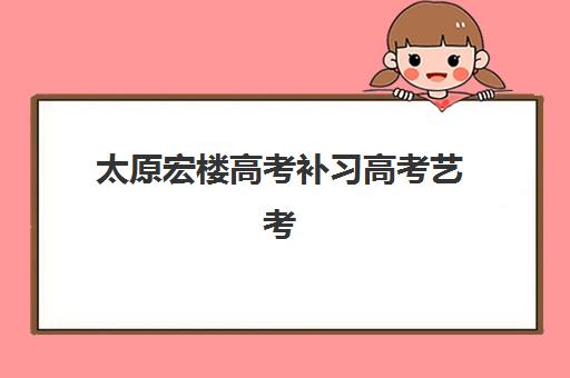 太原宏楼高考补习高考艺考文化课培训机构费用多少钱？2025年收费标准全面解析与高性价比报读指南