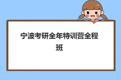 宁波考研全年特训营全程班辅导机构有哪些地方好？2025年最新排名、课程特色与择校全攻略