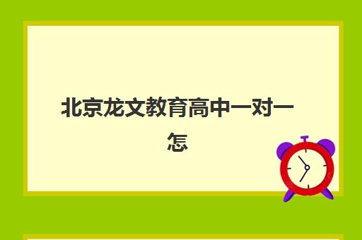 北京龙文教育高中一对一怎么样？复杂问题轻松解决的课程特色与报名指南