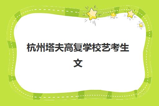 杭州塔夫高复学校艺考生文化课辅导补习机构收费标准一览表？2025年收费详情全面解析与高性价比报读指南