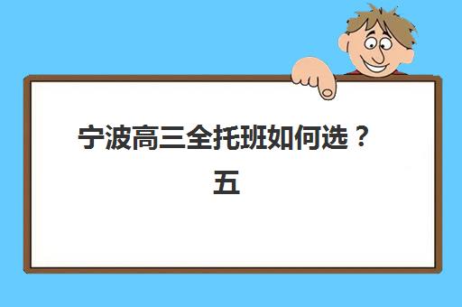 宁波高三全托班如何选？五大机构师资、费用全面对比与择校指南