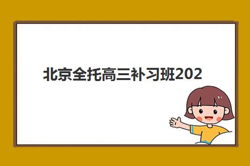 北京全托高三补习班2025年分数线是多少？最新升学率数据与择校指南全解析