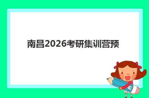 南昌2026考研集训营预报名时间如何安排？最新日程、机构选择与报名全流程指南