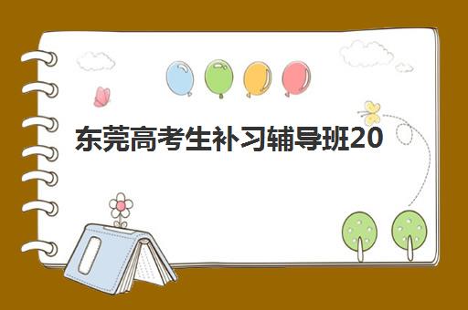 东莞高考生补习辅导班2025年考点在哪？最新教学点分布与择校全指南