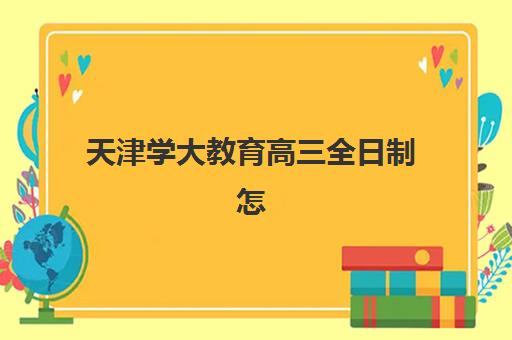 天津学大教育高三全日制怎么样？封闭式管理、师资团队与2025年升学成果深度解析