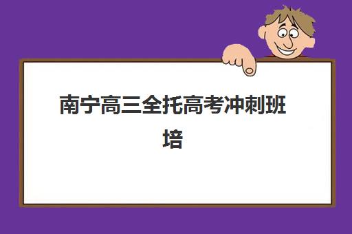 南宁高三全托高考冲刺班培训班哪个比较好一点？2025年最新排名榜单、择校标准与成功经验全解析