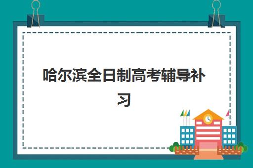 哈尔滨全日制高考辅导补习班报名费2025年多少钱？最新价目表与择校全指南