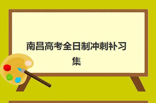 南昌高考全日制冲刺补习集中训练营在哪个学校？2025年顶尖机构校区分布与择校指南