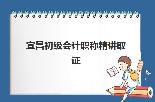宜昌初级会计职称精讲取证课程2025报名时间是多少?2025年宜昌初级会计精讲班报名时间表与备考全攻略 宜昌初级会计职称精讲取证课程2025报名时间是多少?2025年宜昌初级会计精讲班报名时间表与备考全攻略