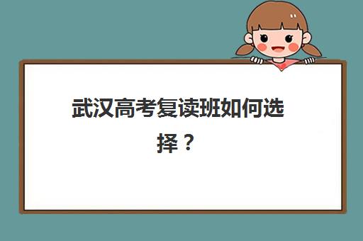 武汉高考复读班如何选择？十大辅导机构详细地址与教学特色全解析