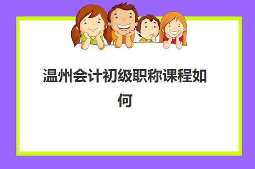 温州会计初级职称课程如何报名？详细流程解读与2025年考试时间安排