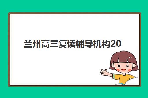 兰州高三复读辅导机构2025年考点分布如何查询？各机构校区位置详解与报名选择全指南