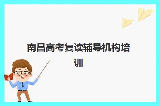 南昌高考复读辅导机构培训学校排名前十名如何选择？2025年最新实力对比、择校指南与成功案例解析