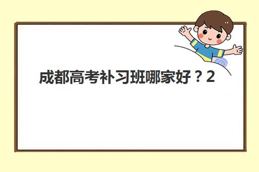 成都高考补习班哪家好？2025年全日制培训学校排名榜单与择校全攻略