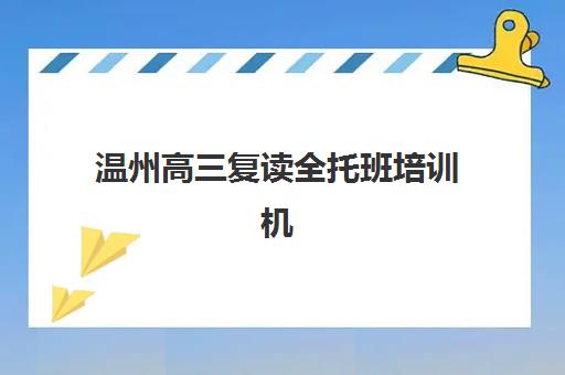 温州高三复读全托班培训机构哪家好一点？2025年高通过率机构对比与择校指南
