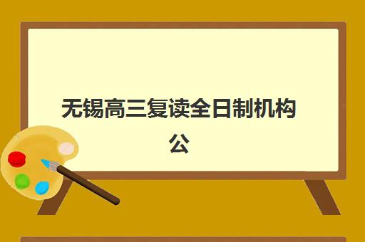 无锡高三复读全日制机构公布时间2025年如何查询？最新招生时间表、报名流程与择校指南全解析